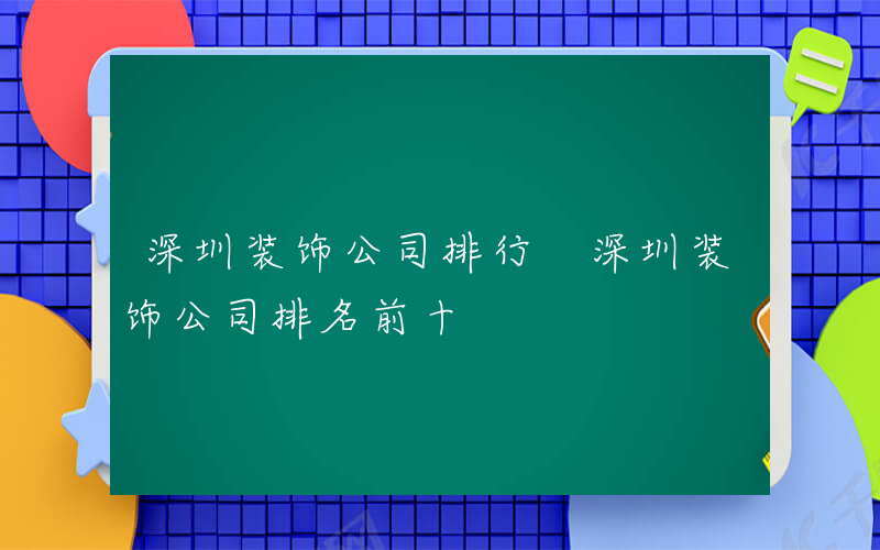 深圳装饰公司排行 深圳装饰公司排名前十